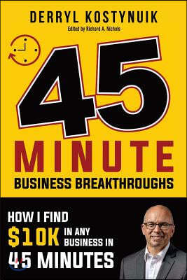 45 Minute Business Breakthroughs: How I Find $10k in Any Business in 45 Minutes