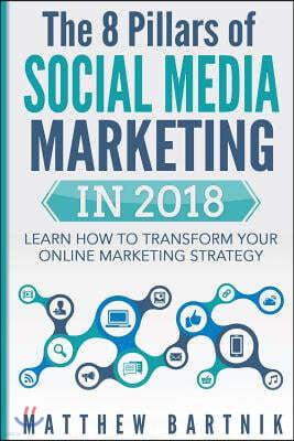 The 8 Pillars of Social Media Marketing in 2018: Learn How to Transform Your Online Marketing Strategy for Maximum Growth with Minimum Investment. Fac