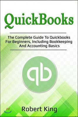 QuickBooks: The Complete Guide to QuickBooks for Beginners, Including Bookkeeping and Accounting Basics