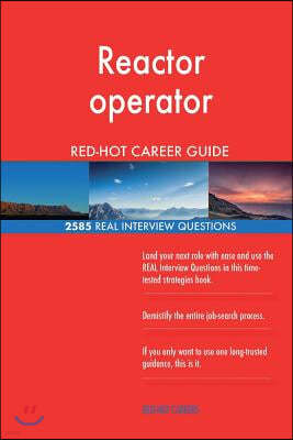 Reactor operator RED-HOT Career Guide; 2585 REAL Interview Questions