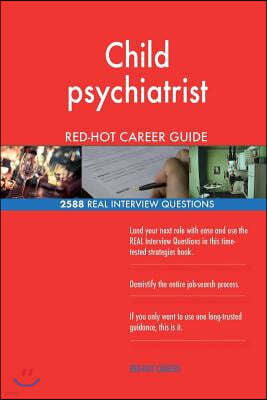 Child psychiatrist RED-HOT Career Guide; 2588 REAL Interview Questions