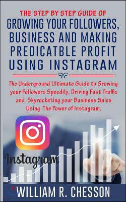 The Step by Step Guide of Growing Your Followers, Business and Making Predictabl: Underground Guide to Driving Massive Traffic and Promoting Your Busi