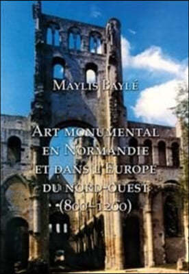 L'Art Monumental En Normandie Et Dans l'Europe Du Nord-Ouest, 800-1200