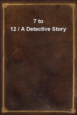 7 to 12 / A Detective Story