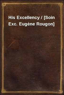 His Excellency / [Soin Exc. Eugene Rougon]