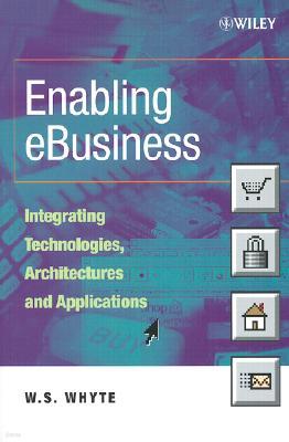Enabling Ebusiness: Integrating Technologies, Architectures and Applications