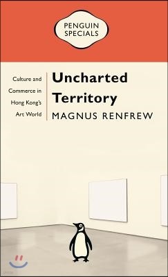 Uncharted Territory: Culture and Commerce in Hong Kong's Art World: Penguin Specials