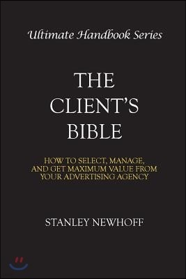 The Client's Bible: How to get select, manage, and get maximum value from your advertising agency