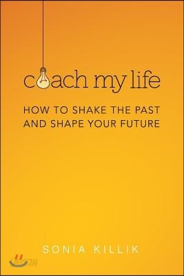 Coach My Life: How to Shake the Past and Shape your Future