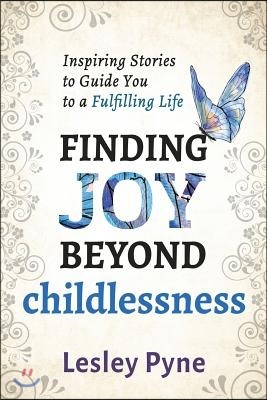 Finding Joy Beyond Childlessness: Inspiring Stories to Guide You to a Fulfilling Life