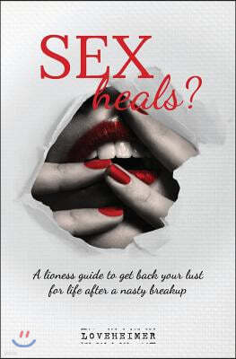 SEX heals?: A lioness guide to get back your lust for life after a nasty breakup