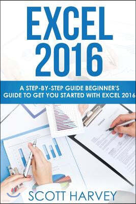 Excel 2016: A step-by-step guide beginner's guide to get you started with Excel 2016