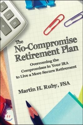 The No-Compromise Retirement Plan: Overcoming the Compromises in Your IRA to Live a Happier Retirement