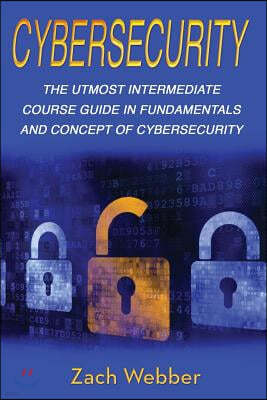 Cybersecurity: The Utmost Intermediate Course Guide in the Fundamentals and Concept of Cybersecurity