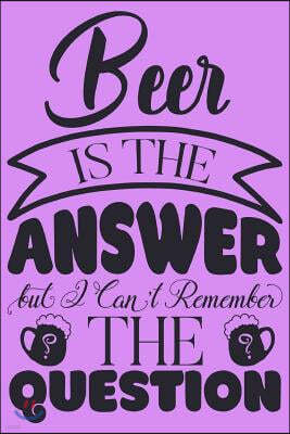 Beer Is the Answer but I can't remember the question.