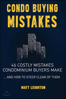 Condo Buying Mistakes: 46 Costly Mistakes Condominium Buyers Make and How to Steer Clear of Them