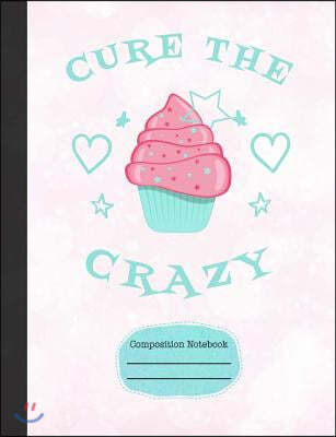 Cupcakes Cure the Crazy Composition Notebook: Graph Journal for School Teachers Students Offices - 4x4 Quad Rule Graph Paper, 200 Pages (7.44" X 9.69"