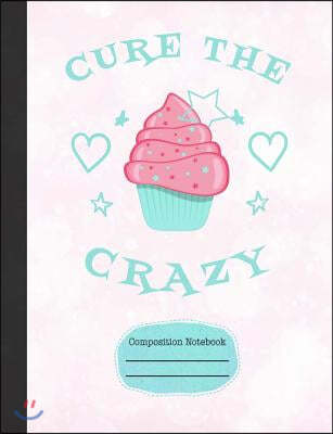 Cupcakes Cure the Crazy Composition Notebook: Graph Journal for School Teachers Students Offices - 5x5 Quad Rule Graph Paper, 200 Pages (7.44" X 9.69"