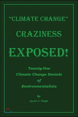 Climate Change Craziness Exposed!: Twenty-One Climate Change Denials of Environmentalists