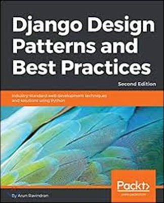 Django Design Patterns and Best Practices - Second Edition: Industry-standard web development techniques and solutions using Python
