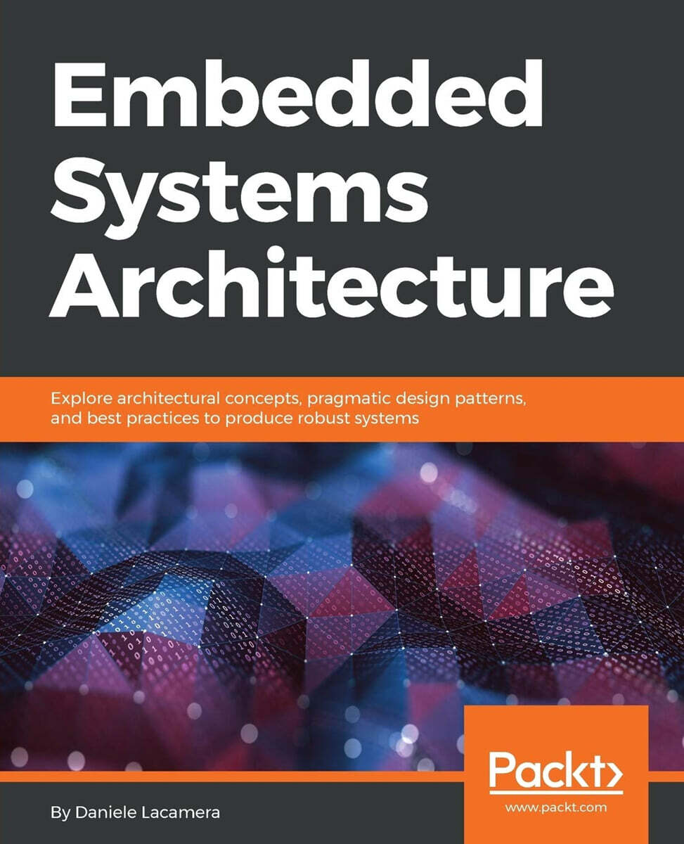 [Packt Publishing]Embedded Systems Architecture: Explore architectural concepts, pragmatic design patterns, and best practices to produce robust systems