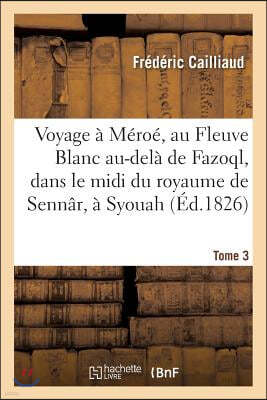 Voyage À Méroé, Au Fleuve Blanc Au-Delà de Fazoql, Dans Le MIDI Du Royaume de Sennâr, À Syouah: Et Dans Cinq Autres Oasis, 1819-1822. Tome 3