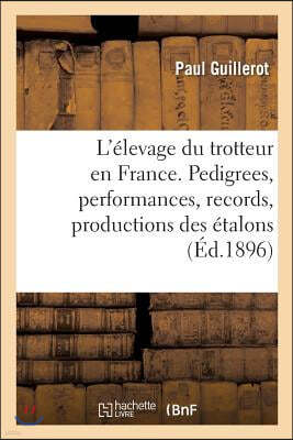 L'Elevage Du Trotteur En France. Pedigrees, Performances, Records, Productions Des Etalons: Appartenant A l'Etat Et Aux Particuliers