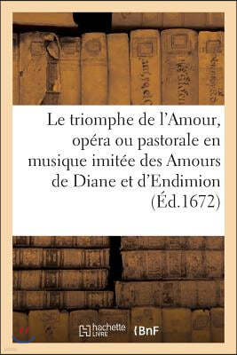 Le Triomphe de l'Amour, Opera Ou Pastorale En Musique Imitee Des Amours de Diane Et d'Endimion: Divisee En Trois Parties, Meslees de Deux Intermedes.