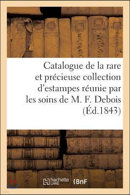 Catalogue de la Rare Et Precieuse Collection d'Estampes Reunie Par Les Soins de M. F. Debois