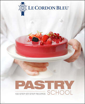 Le Cordon Bleu Pastry School: 101 Step-By-Step Recipes