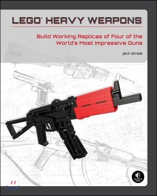 Lego Heavy Weapons: Build Working Replicas of Four of the World's Most Impressive Guns