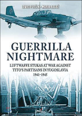 Guerrilla Nightmare: Luftwaffe Stukas at War Against Tito's Partisans in Yugoslavia, 1941-1945