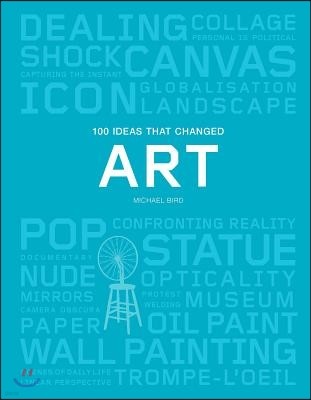 100 Ideas That Changed Art: (A Concise Resource Covering the Forces That Have Shaped World Art)