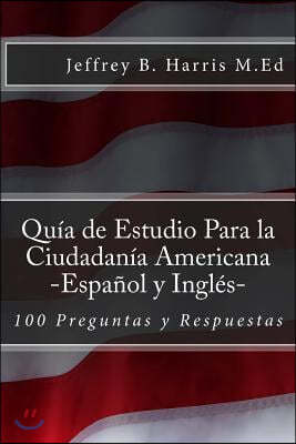 Guia de Estudio Para La Ciudadania Americana: Espanol Y Ingles: 100 Preguntas Y Respuestas