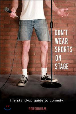 Don't Wear Shorts on Stage: The Stand-up Guide to Comedy