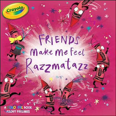 Friends Make Me Feel Razzmatazz