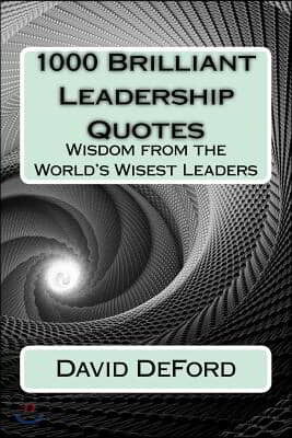 1000 Brilliant Leadership Quotes: Wisdom from the World's Wisest Leaders