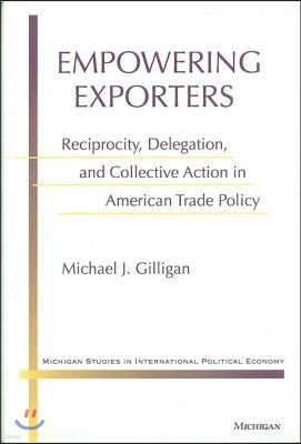 Empowering Exporters: Reciprocity, Delegation, and Collective Action in American Trade Policy
