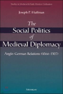 The Social Politics of Medieval Diplomacy: Anglo-German Relations (1066-1307)