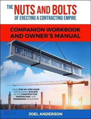 The Nuts and Bolts of Erecting a Contracting Empire Companion Workbook and Owner's Manual: Your Step-By-Step Guide for Building Success in the Constru