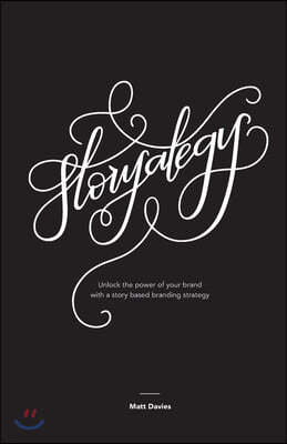 Storyategy: Unlock the Power of Your Brand with a Story Based Branding Strategy