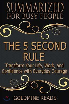 Summary: The 5 Second Rule - Summarized for Busy People: Transform Your Life, Work, and Confidence with Everyday Courage: Based