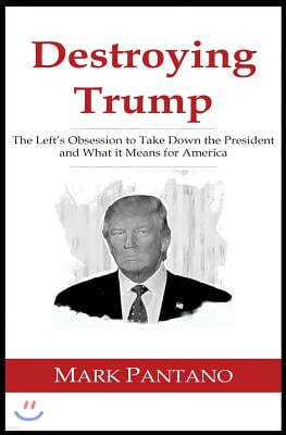 Destroying Trump: The Left's Obsession to Take Down the President and What It Means for America