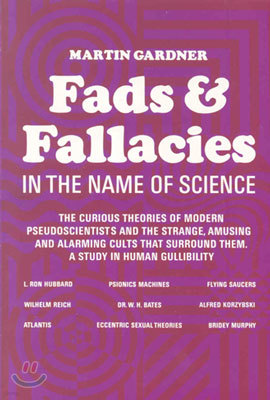 Fads and Fallacies in the Name of Science: The Curious Theories of Modern Pseudoscientists and the Strange, Amusing and Alarming Cults That Surround T