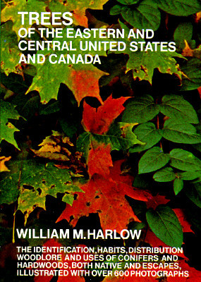 Trees of the Eastern and Central United States and Canada: The Identification, Habits, Distribution Woodlore and Uses of Conifers and Hardwoods, Both