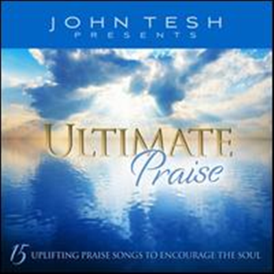 John Tesh - Ultimate Praise: 15 Uplifting Praise Songs to Encourage the Soul