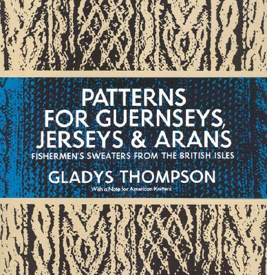 Patterns for Guernseys, Jerseys & Arans: Fishermen's Sweaters from the British Isles