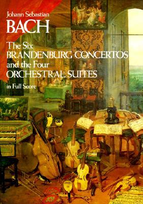 The Six Brandenburg Concertos and the Four Orchestral Suites in Full Score