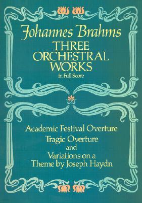 Three Orchestral Works in Full Score: Academic Festival Overture, Tragic Overture and Variations on a Theme by Joseph Haydn