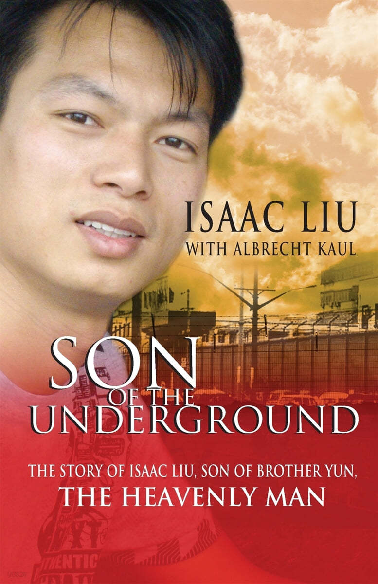 Son of the Underground: The Life of Isaac Liu, Son of Brother Yun, the Heavenly Man